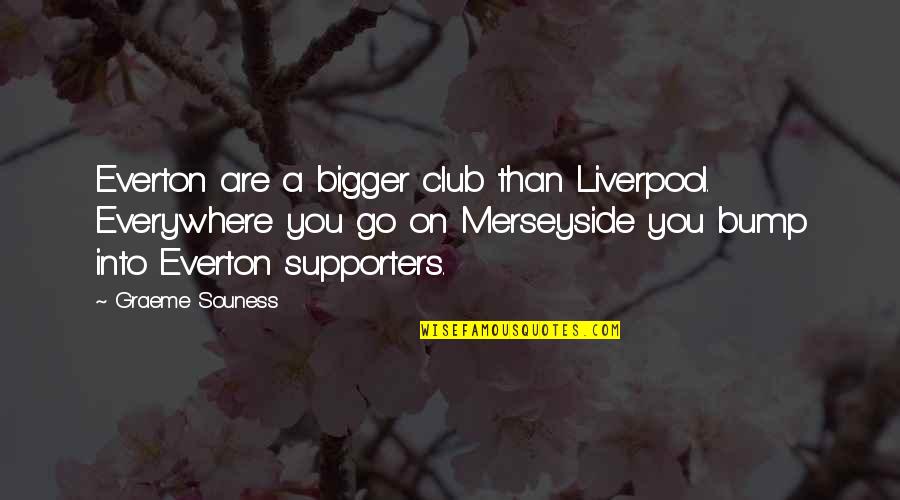 Liverpool Supporters Quotes By Graeme Souness: Everton are a bigger club than Liverpool. Everywhere