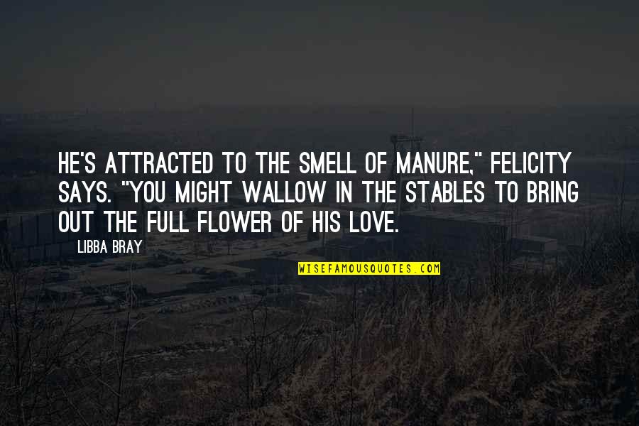 Living A Meaningless Life Quotes By Libba Bray: He's attracted to the smell of manure," Felicity