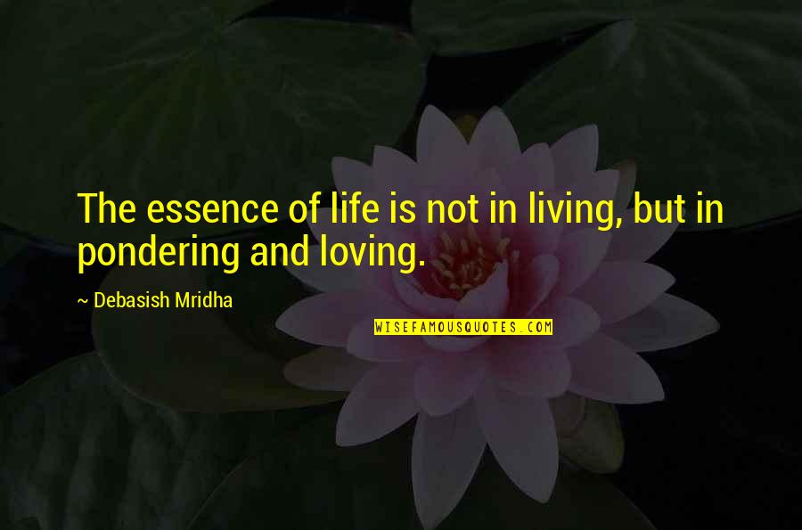 Living And Loving Life Quotes By Debasish Mridha: The essence of life is not in living,