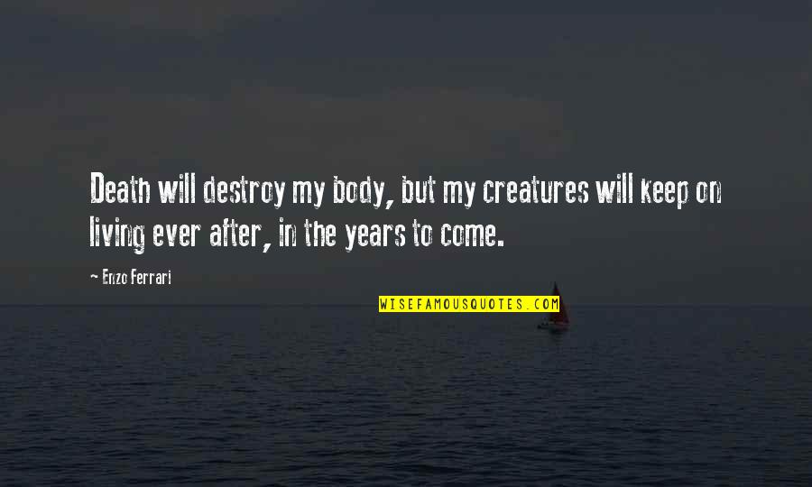 Living Creatures Quotes By Enzo Ferrari: Death will destroy my body, but my creatures