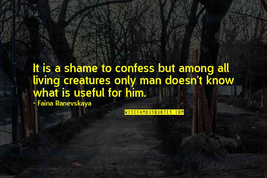 Living Creatures Quotes By Faina Ranevskaya: It is a shame to confess but among