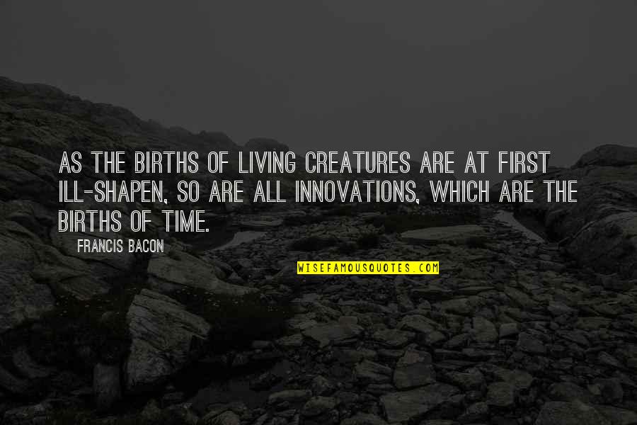 Living Creatures Quotes By Francis Bacon: As the births of living creatures are at