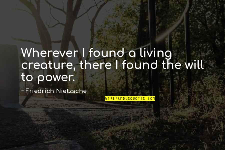 Living Creatures Quotes By Friedrich Nietzsche: Wherever I found a living creature, there I