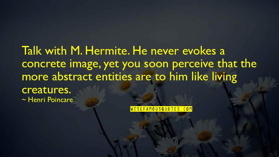 Living Creatures Quotes By Henri Poincare: Talk with M. Hermite. He never evokes a