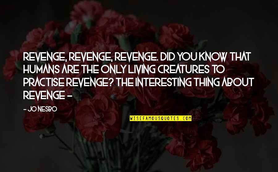 Living Creatures Quotes By Jo Nesbo: Revenge, revenge, revenge. Did you know that humans