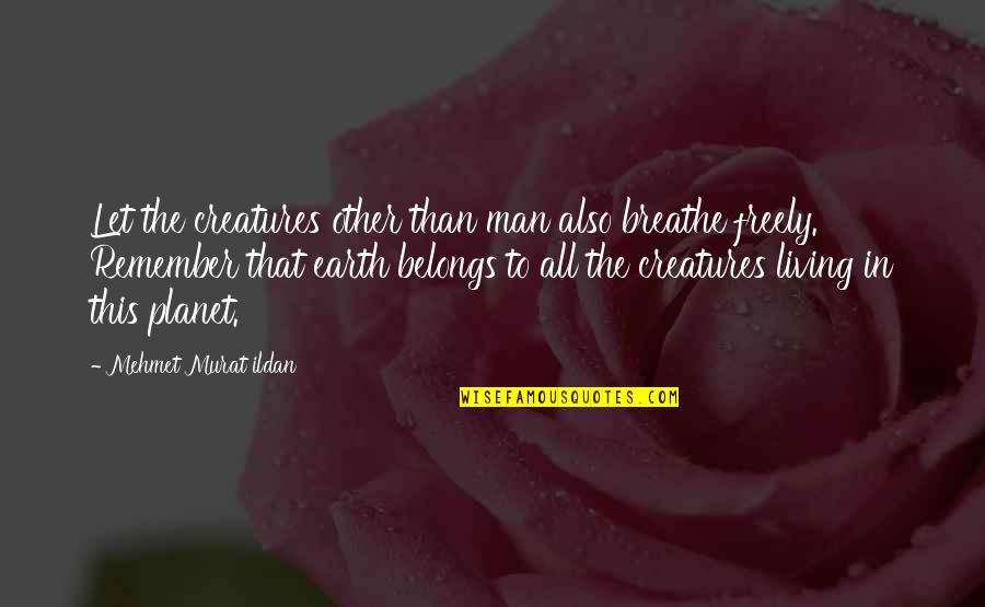 Living Creatures Quotes By Mehmet Murat Ildan: Let the creatures other than man also breathe