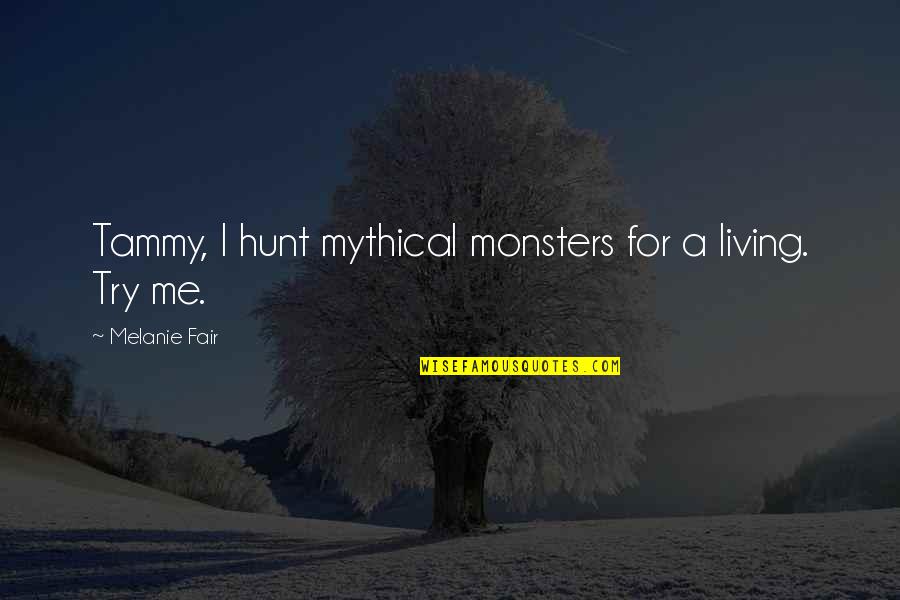 Living Creatures Quotes By Melanie Fair: Tammy, I hunt mythical monsters for a living.