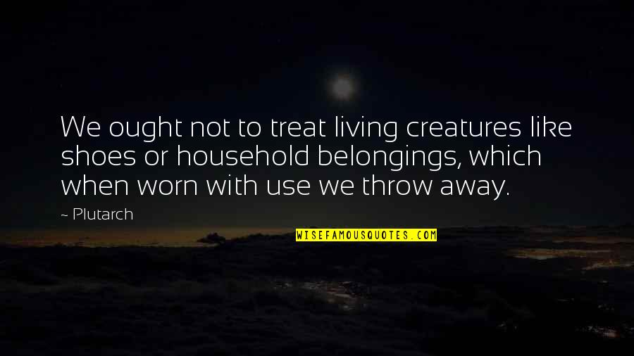 Living Creatures Quotes By Plutarch: We ought not to treat living creatures like
