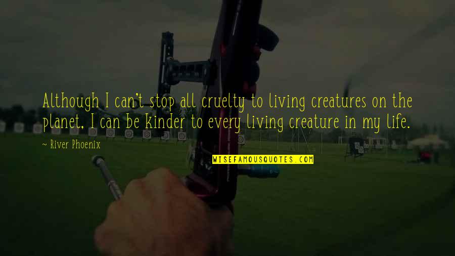 Living Creatures Quotes By River Phoenix: Although I can't stop all cruelty to living