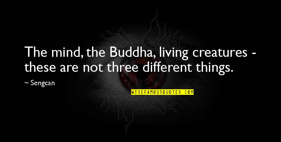 Living Creatures Quotes By Sengcan: The mind, the Buddha, living creatures - these