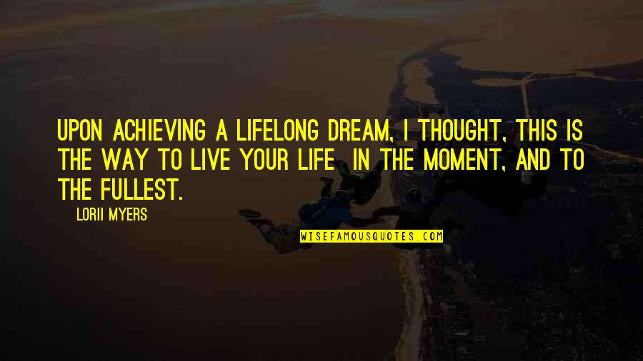 Living Each Moment To The Fullest Quotes By Lorii Myers: Upon achieving a lifelong dream, I thought, this