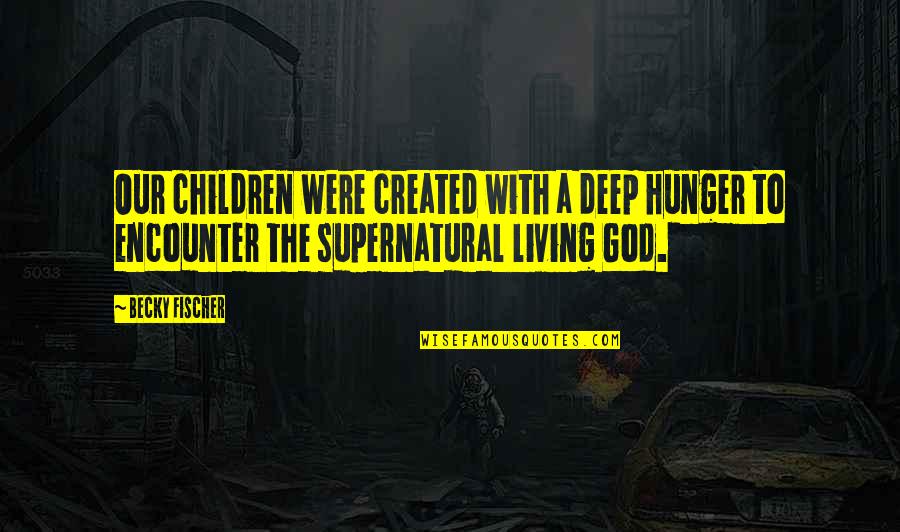 Living God Quotes By Becky Fischer: Our children were created with a deep hunger