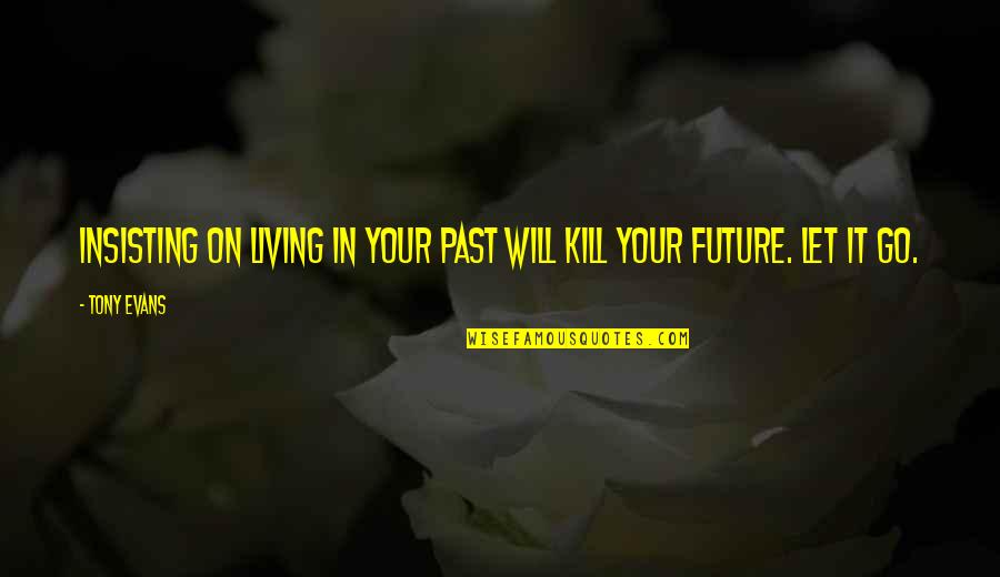 Living In Your Past Quotes By Tony Evans: Insisting on living in your past will kill