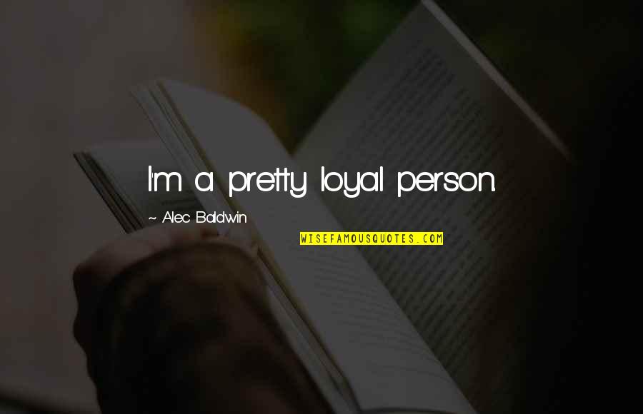 Living Life Boldly Quotes By Alec Baldwin: I'm a pretty loyal person.