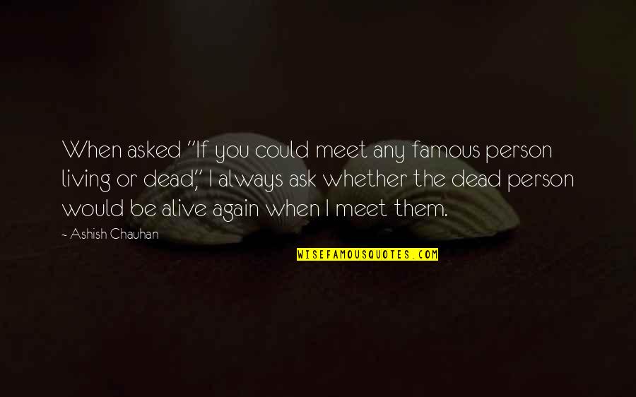 Living Life Famous Quotes By Ashish Chauhan: When asked "If you could meet any famous