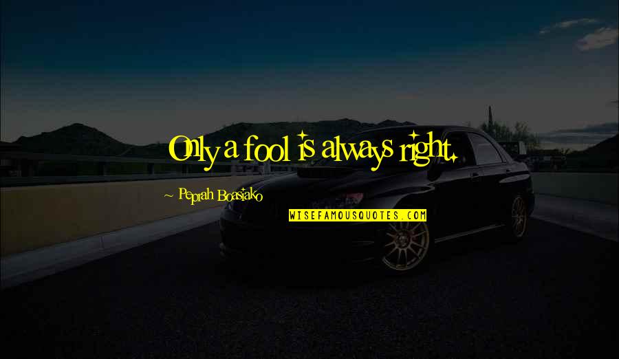 Living Life Right Now Quotes By Peprah Boasiako: Only a fool is always right.