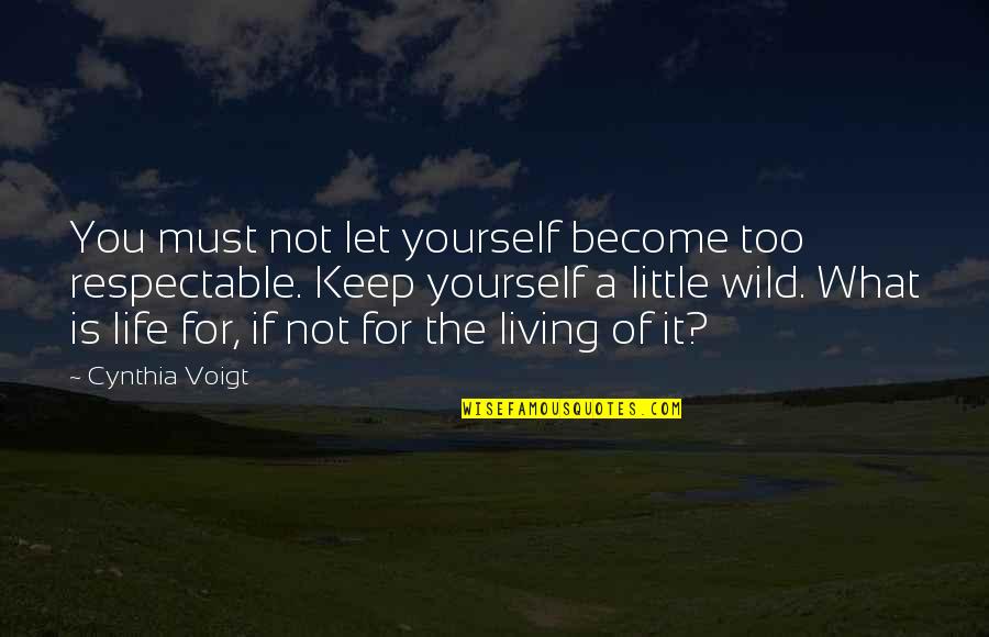 Living Life Wild Quotes By Cynthia Voigt: You must not let yourself become too respectable.