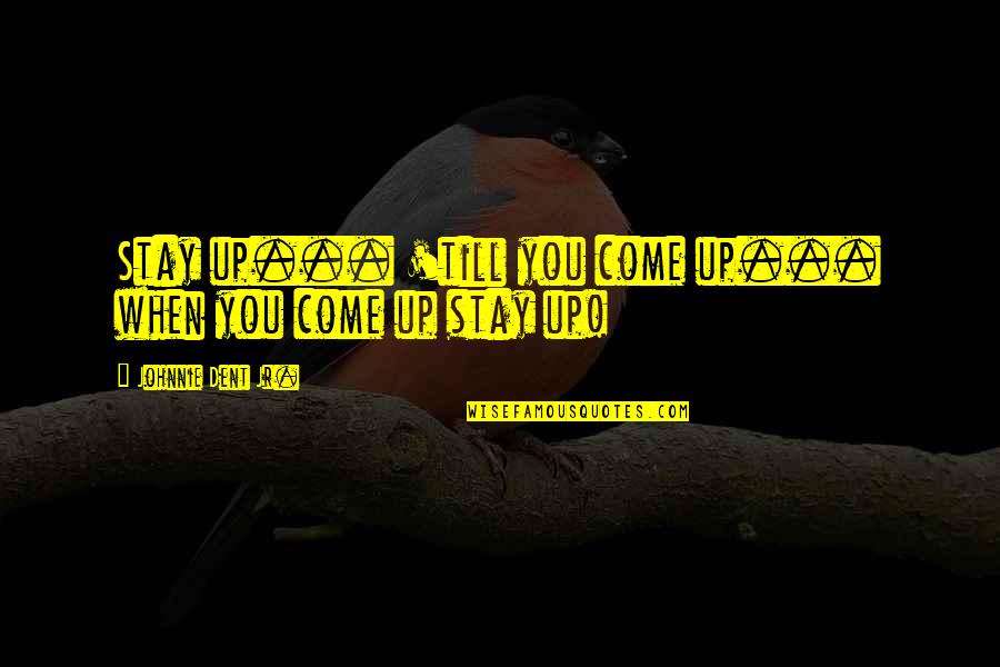 Living My Dreams Quotes By Johnnie Dent Jr.: Stay up... 'till you come up... when you