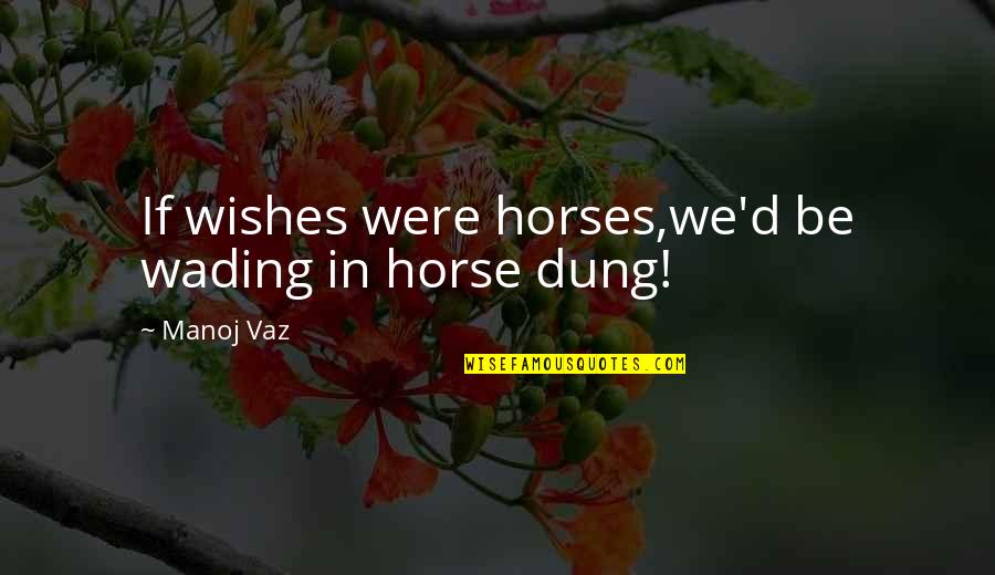 Living My Dreams Quotes By Manoj Vaz: If wishes were horses,we'd be wading in horse