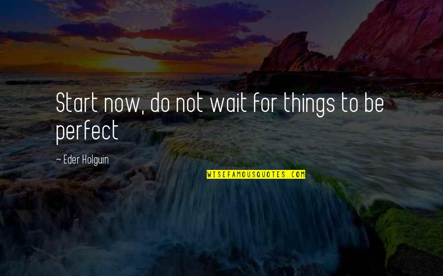 Living Now Quotes By Eder Holguin: Start now, do not wait for things to