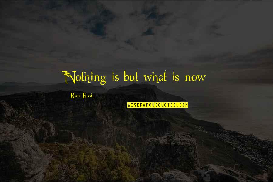 Living Now Quotes By Ron Rash: Nothing is but what is now