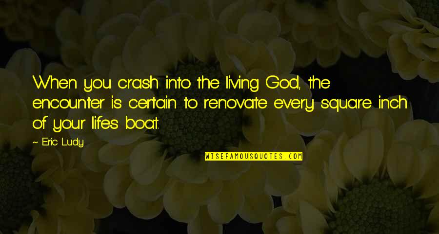 Living On A Boat Quotes By Eric Ludy: When you crash into the living God, the