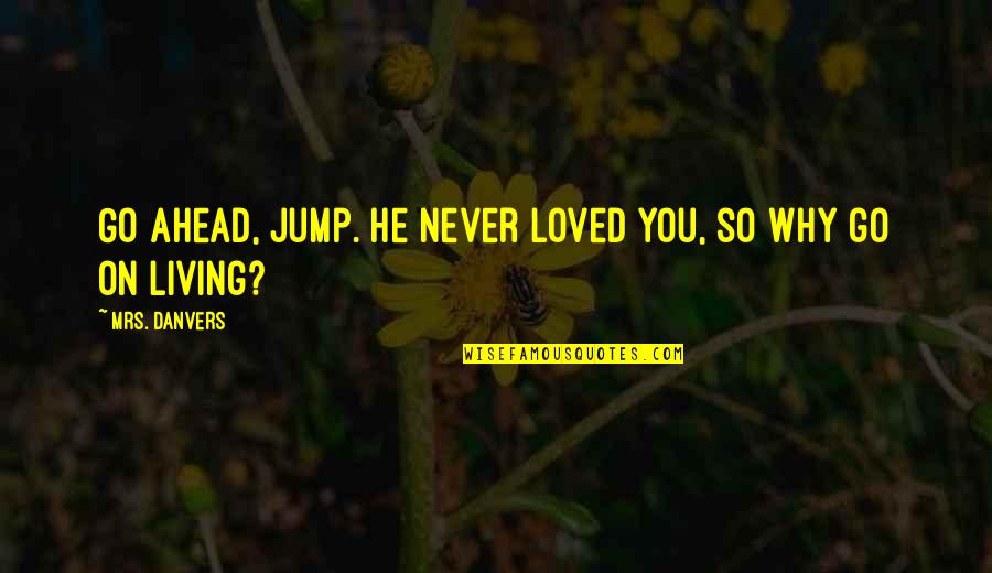 Living On Your Own Quotes By Mrs. Danvers: Go ahead, jump. He never loved you, so