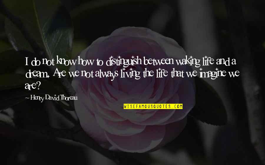 Living The Life You Imagine Quotes By Henry David Thoreau: I do not know how to distinguish between