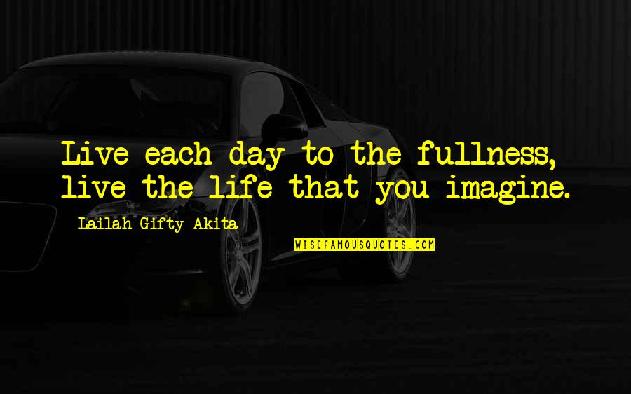 Living The Life You Imagine Quotes By Lailah Gifty Akita: Live each day to the fullness, live the