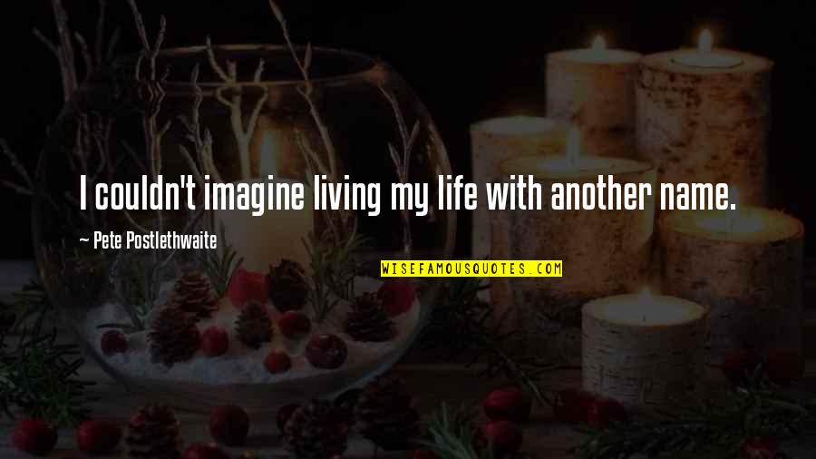 Living The Life You Imagine Quotes By Pete Postlethwaite: I couldn't imagine living my life with another