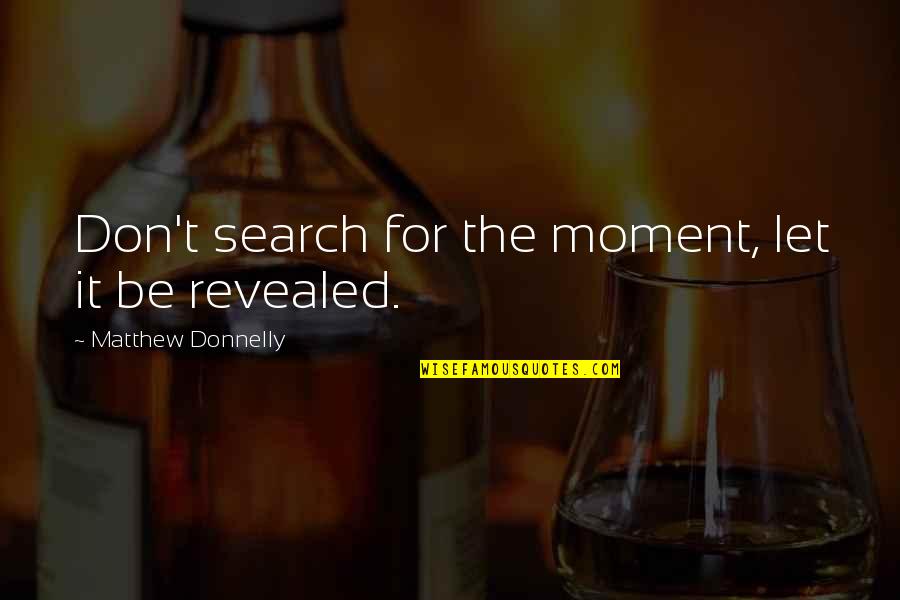 Living The Present Moment Quotes By Matthew Donnelly: Don't search for the moment, let it be