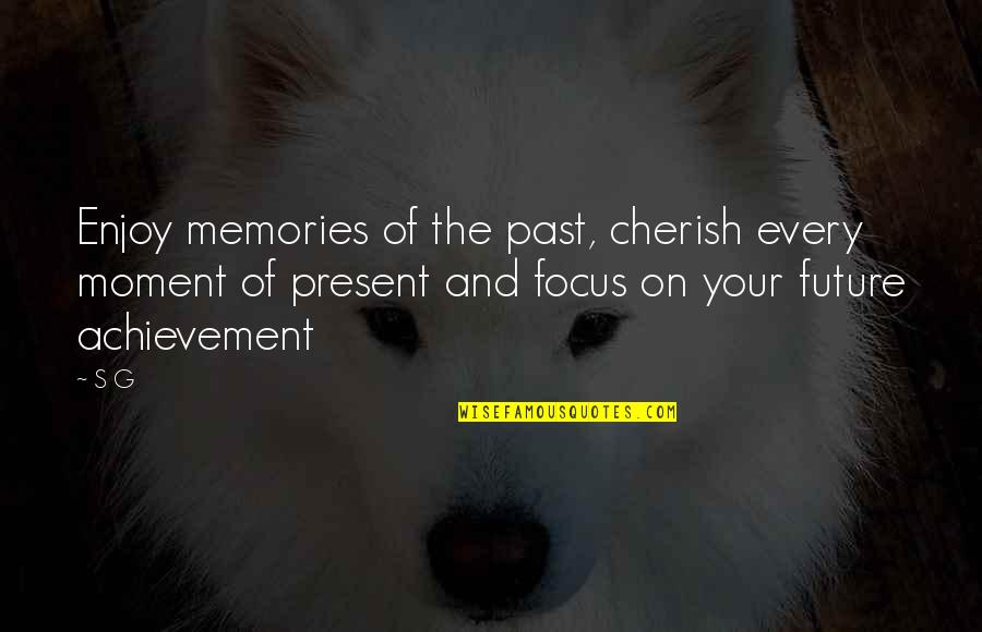 Living The Present Moment Quotes By S G: Enjoy memories of the past, cherish every moment