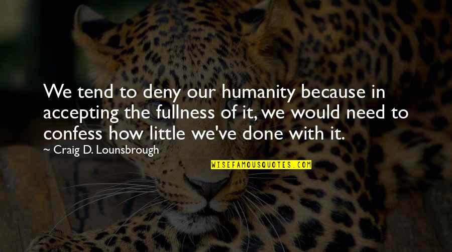 Living This Life With No Fear Quotes By Craig D. Lounsbrough: We tend to deny our humanity because in