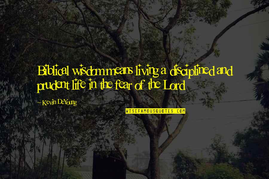 Living This Life With No Fear Quotes By Kevin DeYoung: Biblical wisdom means living a disciplined and prudent