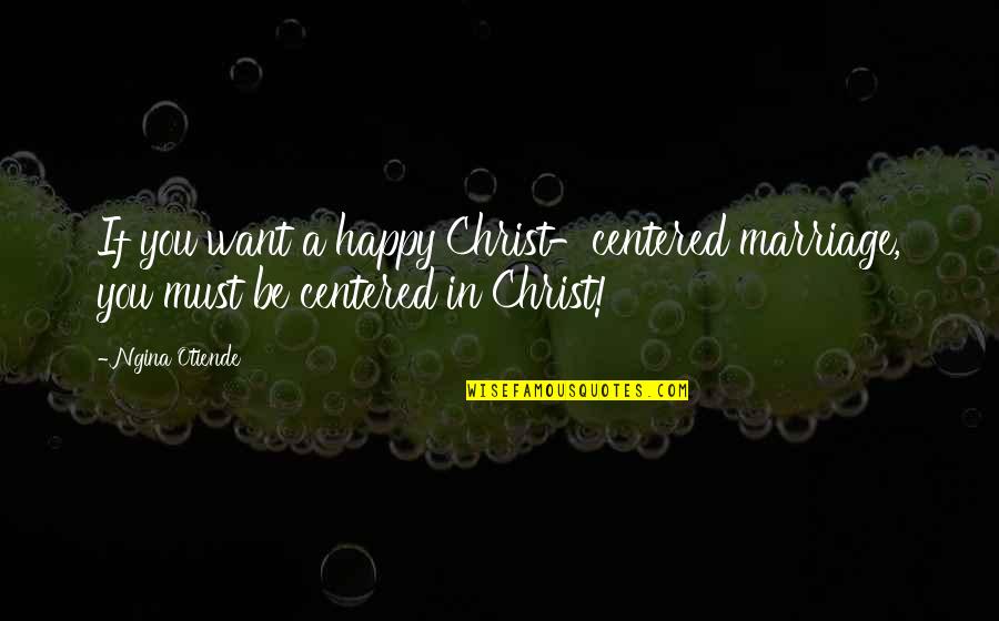 Living To Be Happy Quotes By Ngina Otiende: If you want a happy Christ-centered marriage, you