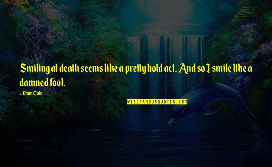 Living To Fullest Quotes By Emm Cole: Smiling at death seems like a pretty bold