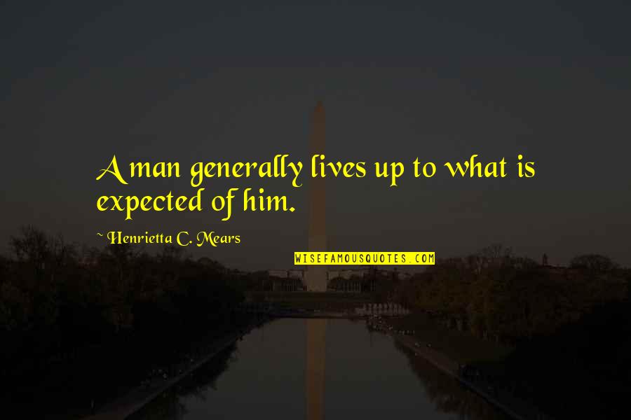 Living To Fullest Quotes By Henrietta C. Mears: A man generally lives up to what is