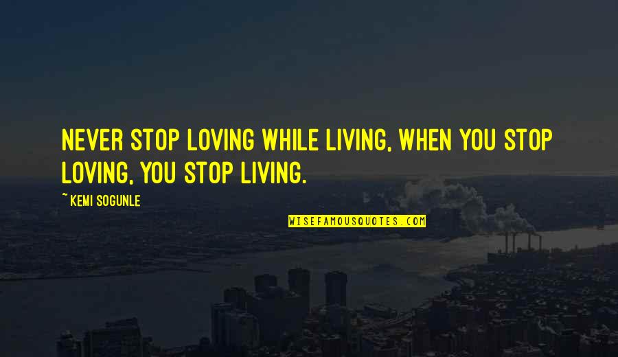 Living To Fullest Quotes By Kemi Sogunle: Never stop loving while living, when you stop