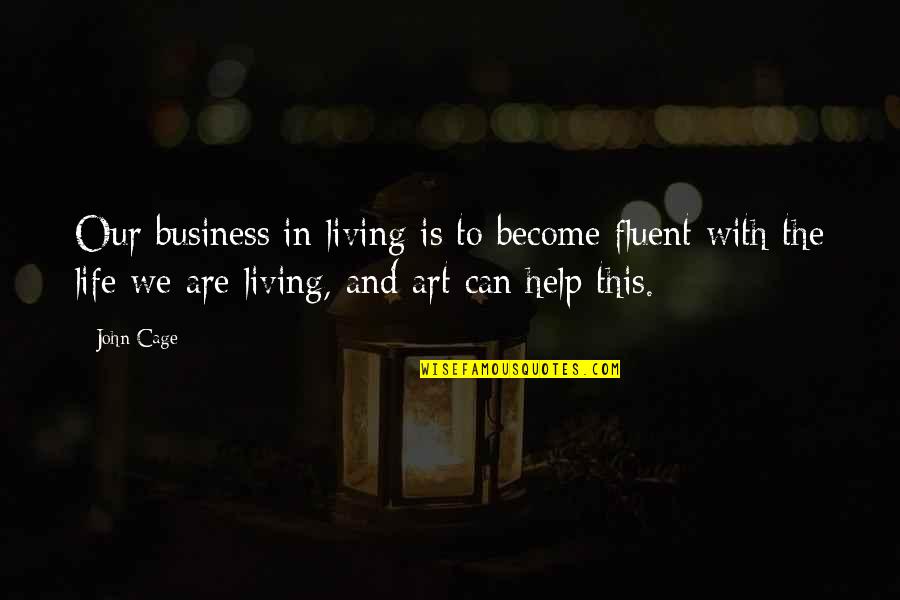 Living With Art Quotes By John Cage: Our business in living is to become fluent