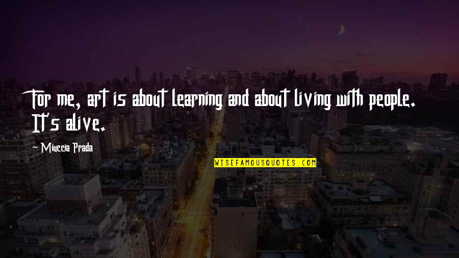 Living With Art Quotes By Miuccia Prada: For me, art is about learning and about