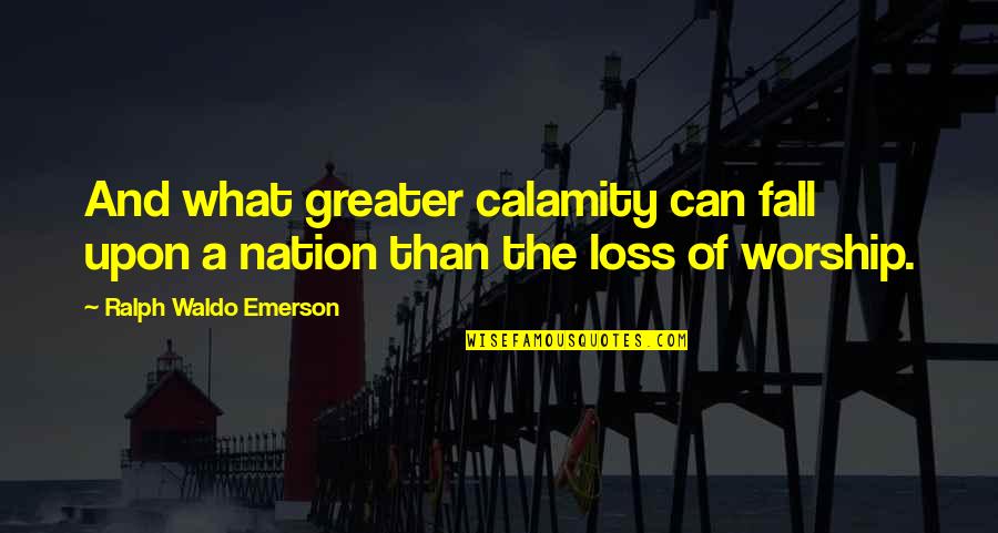 Living With Intent Quotes By Ralph Waldo Emerson: And what greater calamity can fall upon a