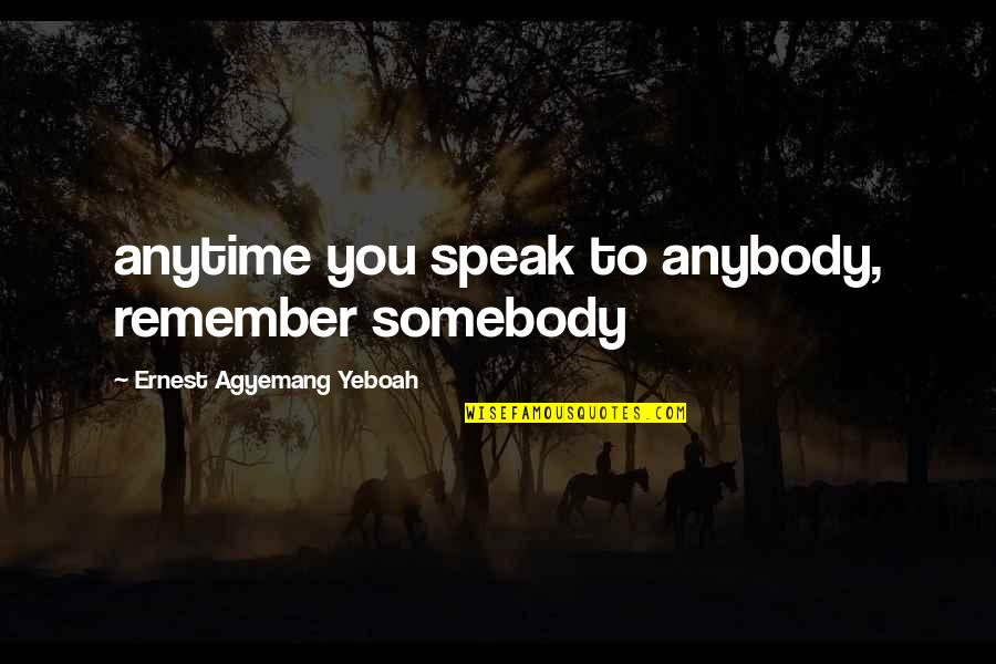 Living With No Regrets Quotes By Ernest Agyemang Yeboah: anytime you speak to anybody, remember somebody