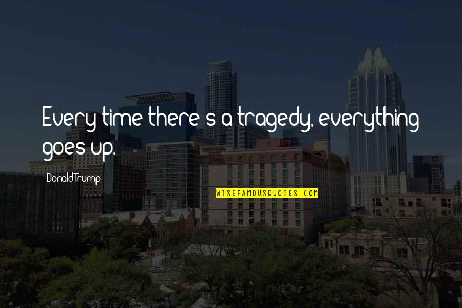 Livnat Poran Quotes By Donald Trump: Every time there's a tragedy, everything goes up.