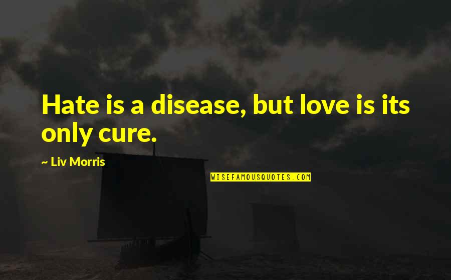 Liv'st Quotes By Liv Morris: Hate is a disease, but love is its