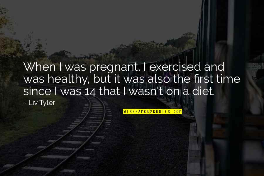 Liv'st Quotes By Liv Tyler: When I was pregnant. I exercised and was