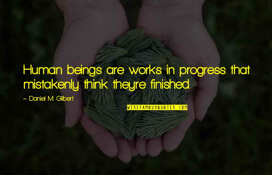 Lizelle Van Quotes By Daniel M. Gilbert: Human beings are works in progress that mistakenly