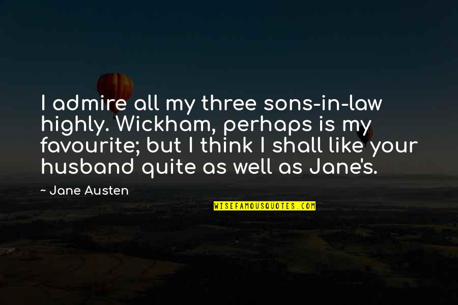 Ljunghusens Quotes By Jane Austen: I admire all my three sons-in-law highly. Wickham,