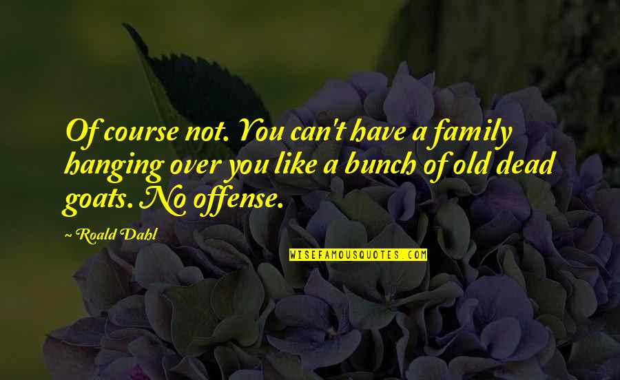 Llaneros De Guamuchil Quotes By Roald Dahl: Of course not. You can't have a family