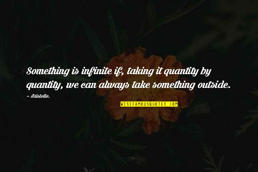 Llc Quotes By Aristotle.: Something is infinite if, taking it quantity by