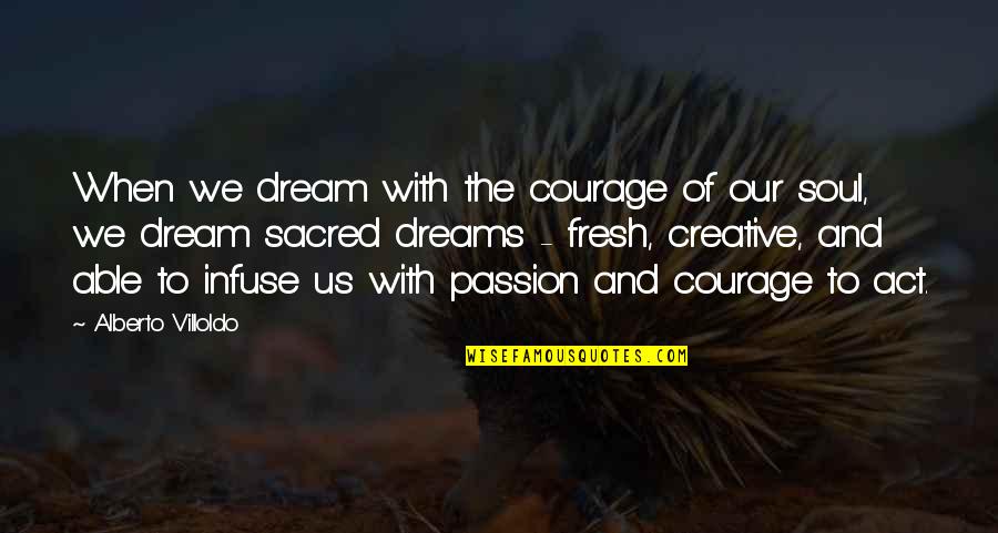 Llegue Quotes By Alberto Villoldo: When we dream with the courage of our